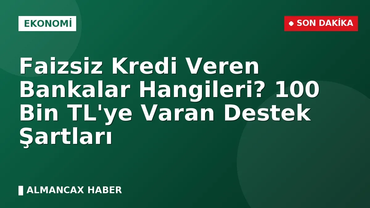 Faizsiz Kredi Veren Bankalar Hangileri? 100 Bin TL'ye Varan Destek Şartları