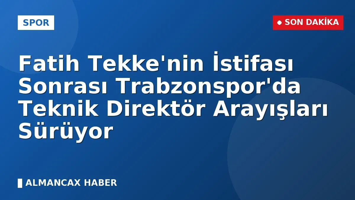 Fatih Tekke'nin İstifası Sonrası Trabzonspor'da Teknik Direktör Arayışları Sürüyor