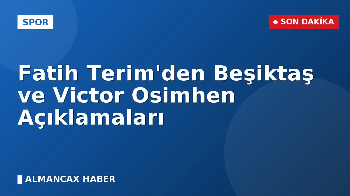 Fatih Terim'den Beşiktaş ve Victor Osimhen Açıklamaları
