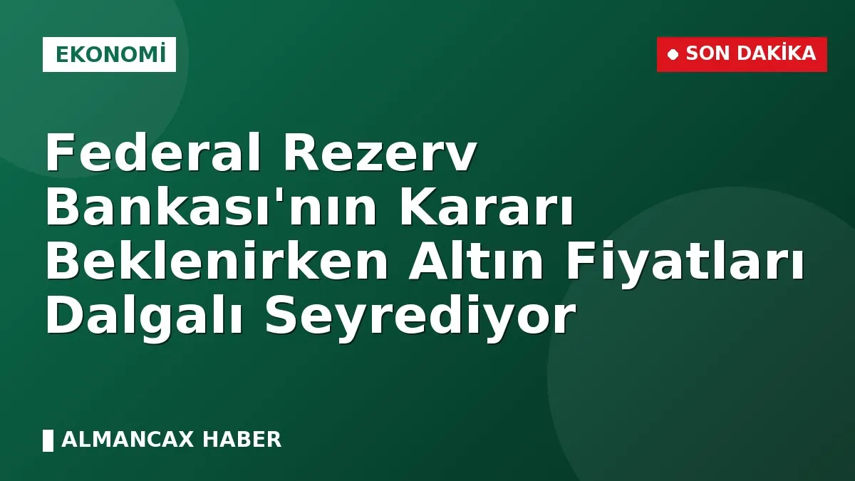 Federal Rezerv Bankası'nın Kararı Beklenirken Altın Fiyatları Dalgalı Seyrediyor