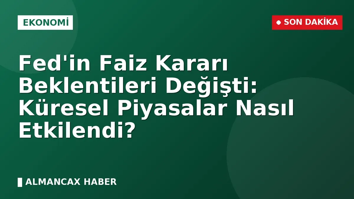 Fed'in Faiz Kararı Beklentileri Değişti: Küresel Piyasalar Nasıl Etkilendi?