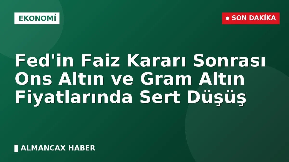 Fed'in Faiz Kararı Sonrası Ons Altın ve Gram Altın Fiyatlarında Sert Düşüş