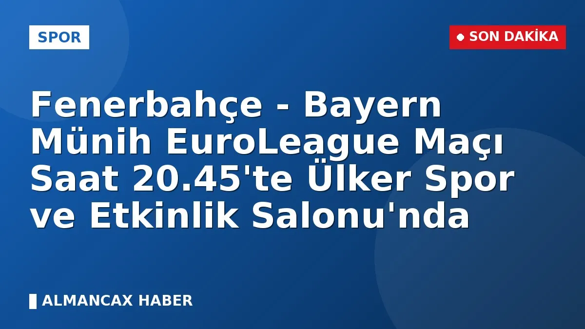 Fenerbahçe - Bayern Münih EuroLeague Maçı Saat 20.45'te Ülker Spor ve Etkinlik Salonu'nda