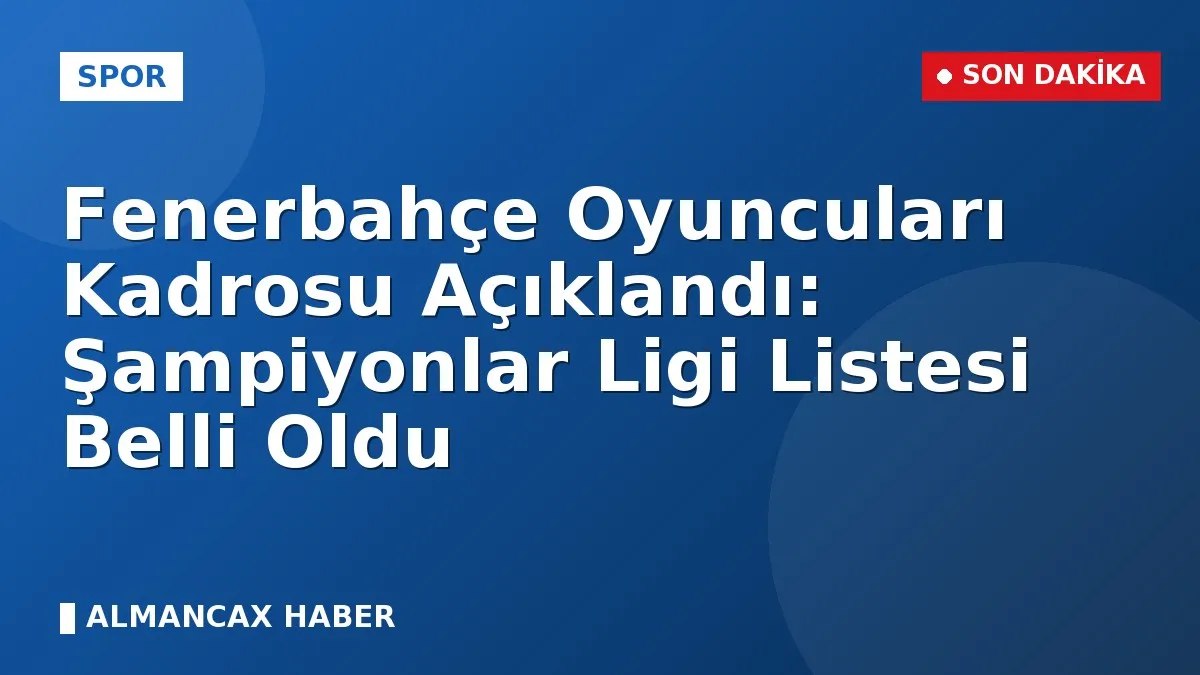 Fenerbahçe Oyuncuları Kadrosu Açıklandı: Şampiyonlar Ligi Listesi Belli Oldu