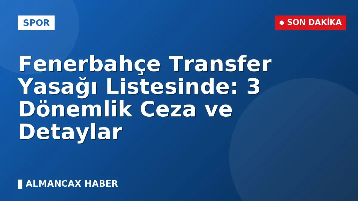 Fenerbahçe Transfer Yasağı Listesinde: 3 Dönemlik Ceza ve Detaylar