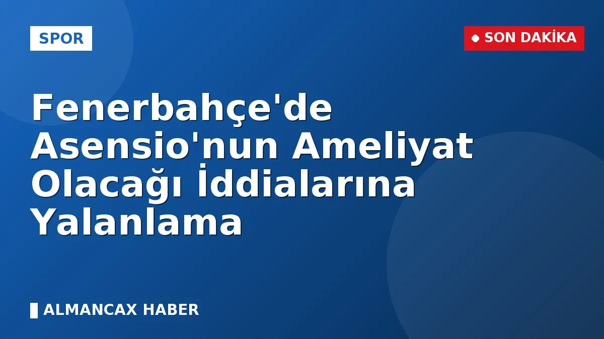 Fenerbahçe'de Asensio'nun Ameliyat Olacağı İddialarına Yalanlama