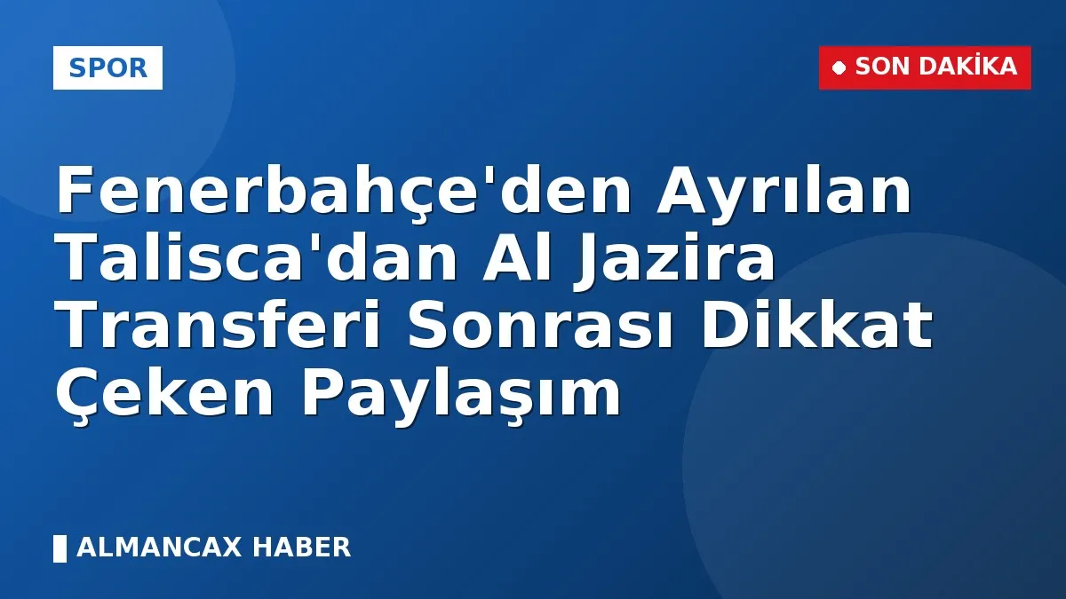 Fenerbahçe'den Ayrılan Talisca'dan Al Jazira Transferi Sonrası Dikkat Çeken Paylaşım