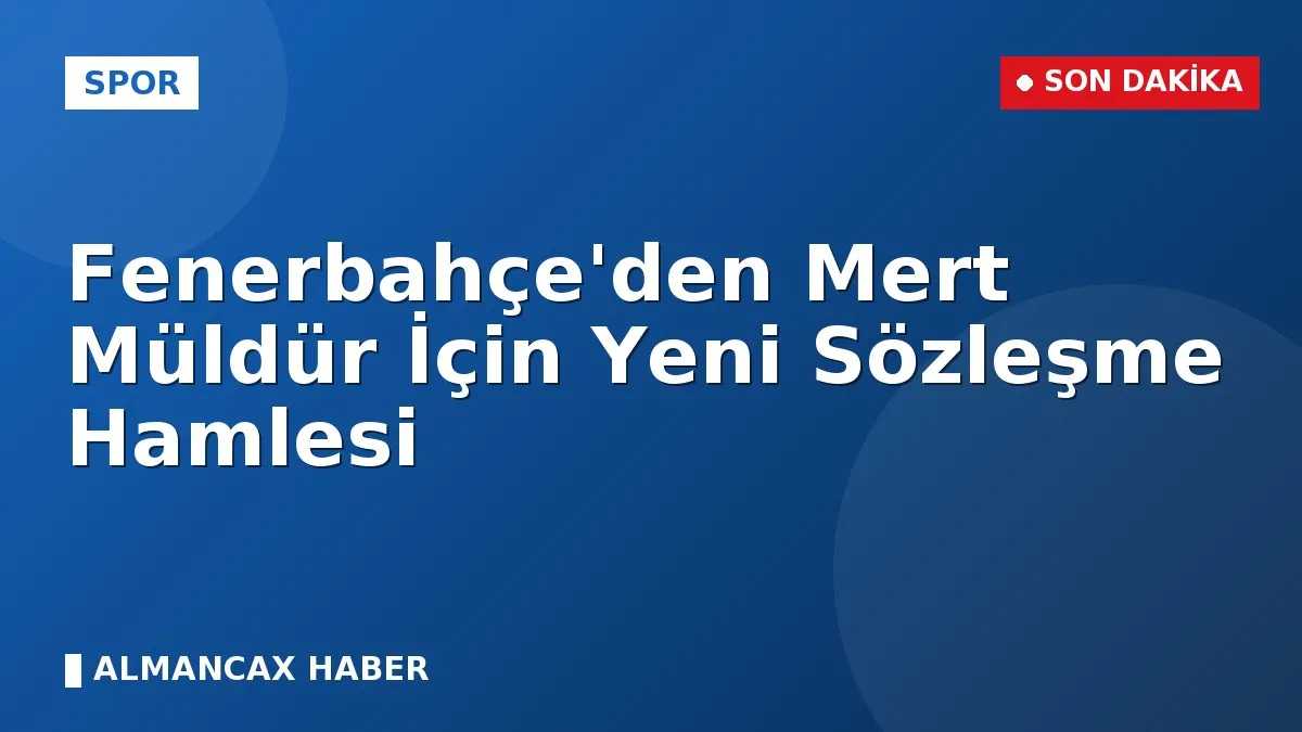 Fenerbahçe'den Mert Müldür İçin Yeni Sözleşme Hamlesi