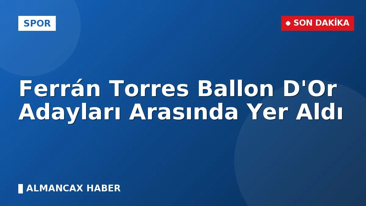 Ferrán Torres Ballon D'Or Adayları Arasında Yer Aldı