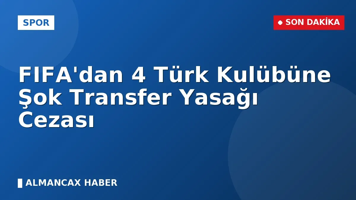 FIFA'dan 4 Türk Kulübüne Şok Transfer Yasağı Cezası