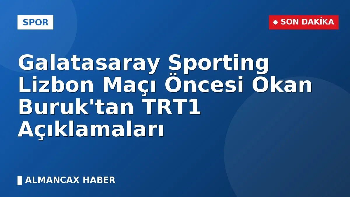 Galatasaray Sporting Lizbon Maçı Öncesi Okan Buruk'tan TRT1 Açıklamaları