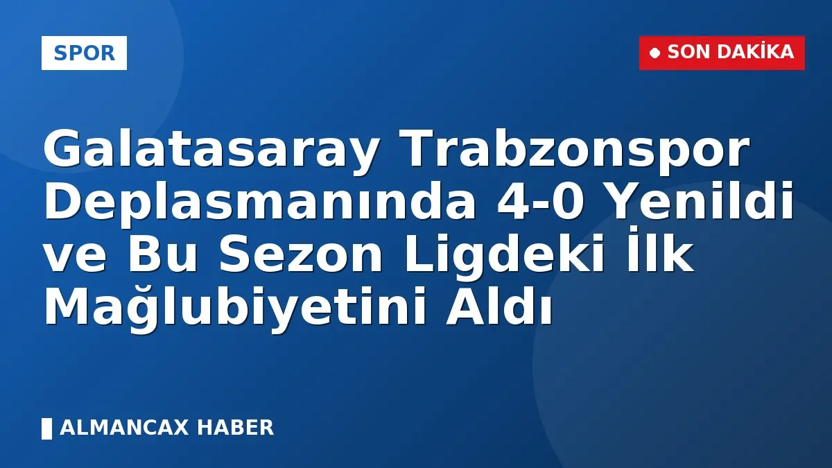 Galatasaray Trabzonspor Deplasmanında 4-0 Yenildi ve Bu Sezon Ligdeki İlk Mağlubiyetini Aldı