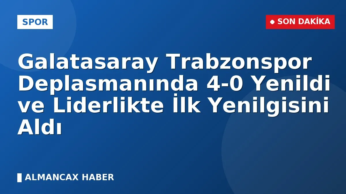Galatasaray Trabzonspor Deplasmanında 4-0 Yenildi ve Liderlikte İlk Yenilgisini Aldı
