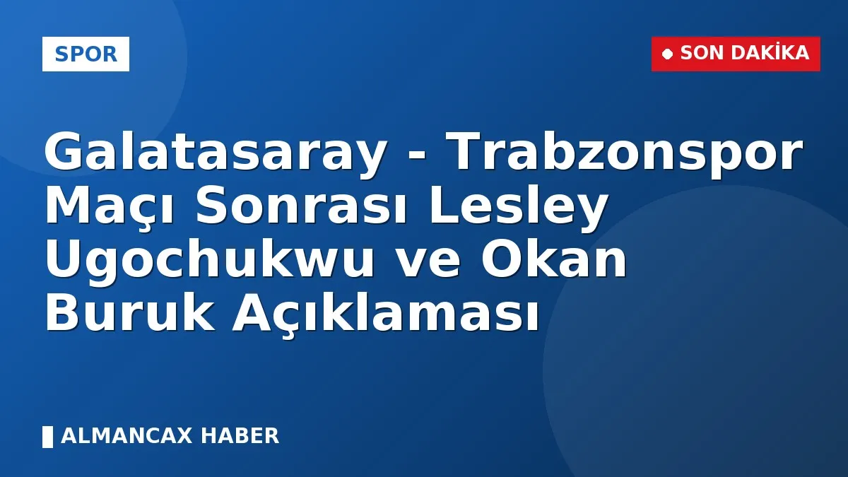 Galatasaray - Trabzonspor Maçı Sonrası Lesley Ugochukwu ve Okan Buruk Açıklaması