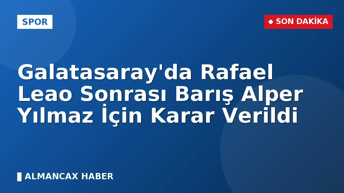 Galatasaray'da Rafael Leao Sonrası Barış Alper Yılmaz İçin Karar Verildi