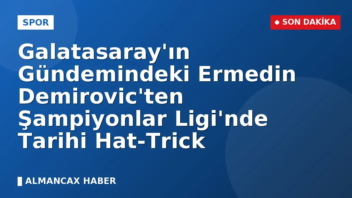 Galatasaray'ın Gündemindeki Ermedin Demirovic'ten Şampiyonlar Ligi'nde Tarihi Hat-Trick