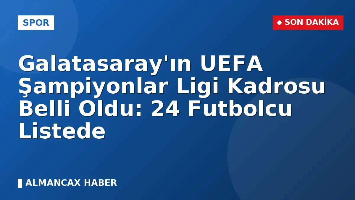 Galatasaray'ın UEFA Şampiyonlar Ligi Kadrosu Belli Oldu: 24 Futbolcu Listede