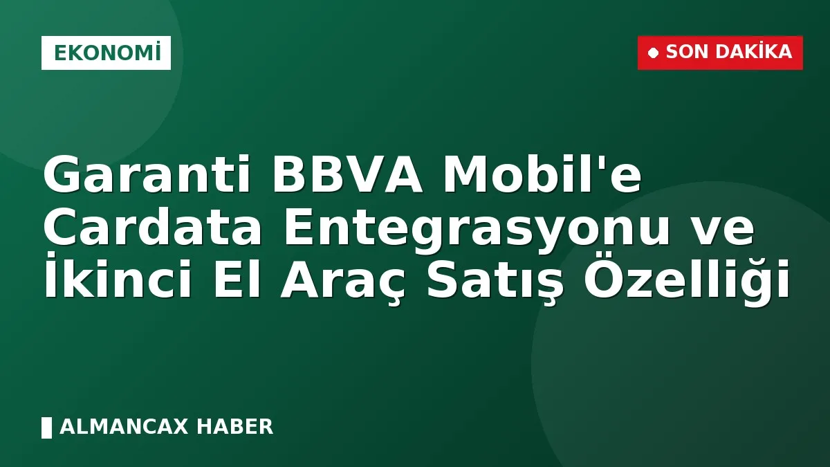 Garanti BBVA Mobil'e Cardata Entegrasyonu ve İkinci El Araç Satış Özelliği