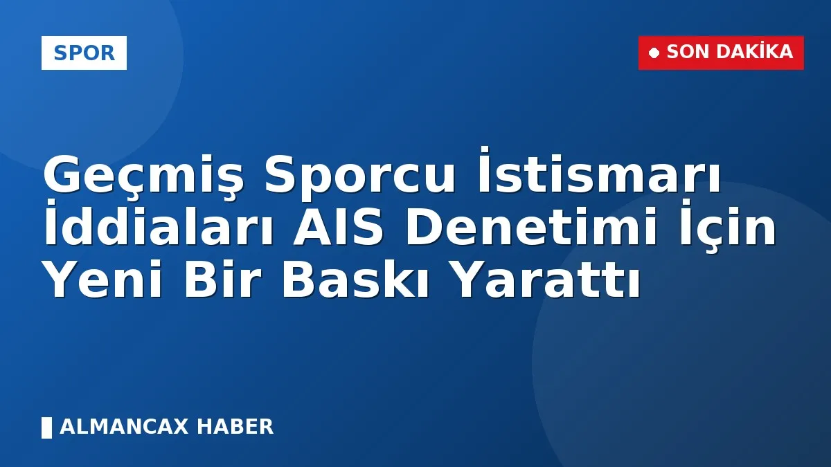 Geçmiş Sporcu İstismarı İddiaları AIS Denetimi İçin Yeni Bir Baskı Yarattı