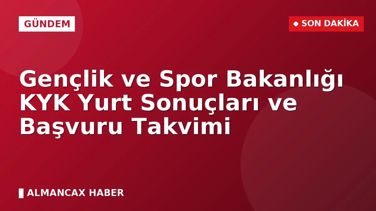 Gençlik ve Spor Bakanlığı KYK Yurt Sonuçları ve Başvuru Takvimi