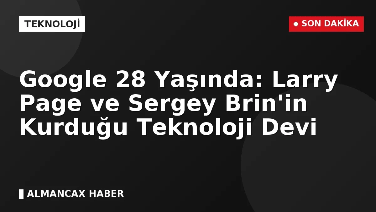 Google 28 Yaşında: Larry Page ve Sergey Brin'in Kurduğu Teknoloji Devi