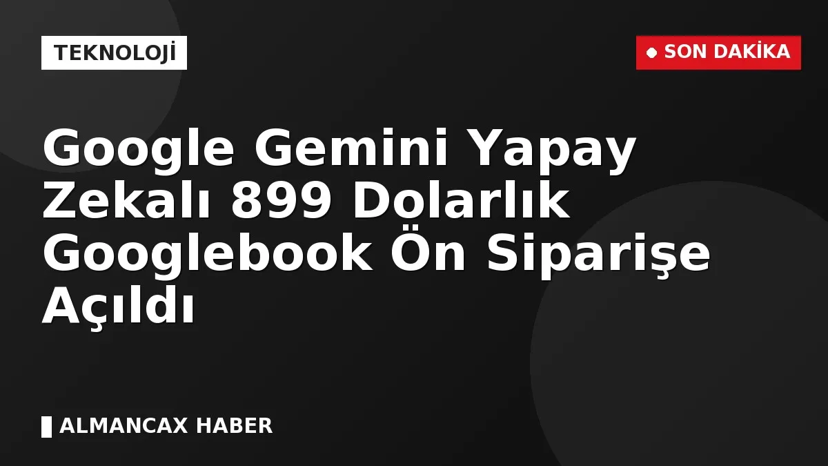 Google Gemini Yapay Zekalı 899 Dolarlık Googlebook Ön Siparişe Açıldı