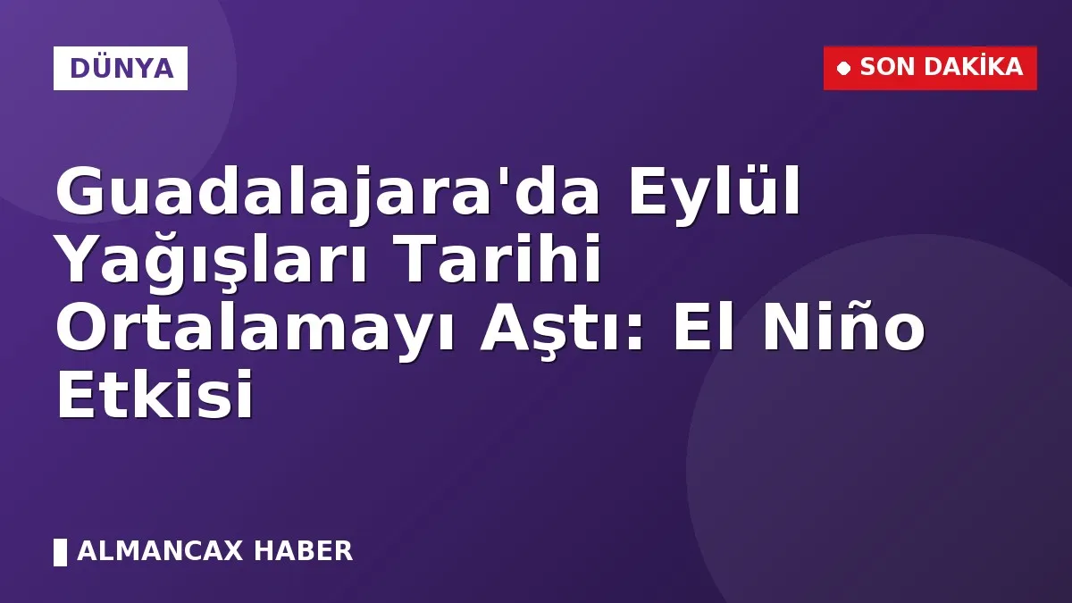 Guadalajara'da Eylül Yağışları Tarihi Ortalamayı Aştı: El Niño Etkisi