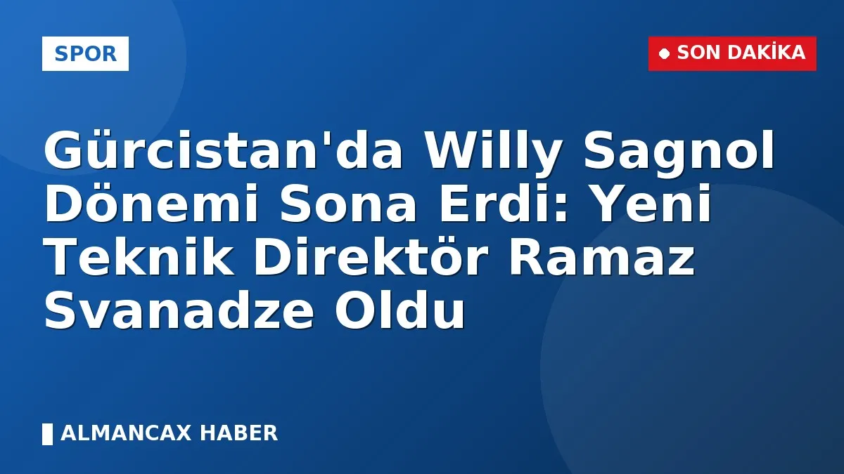 Gürcistan'da Willy Sagnol Dönemi Sona Erdi: Yeni Teknik Direktör Ramaz Svanadze Oldu