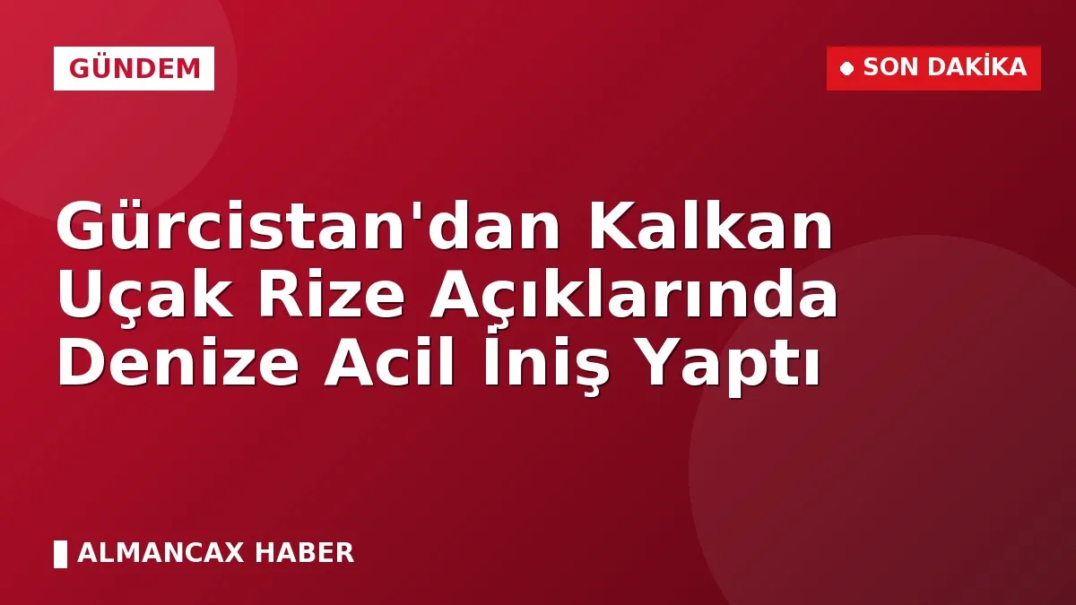 Gürcistan'dan Kalkan Uçak Rize Açıklarında Denize Acil İniş Yaptı