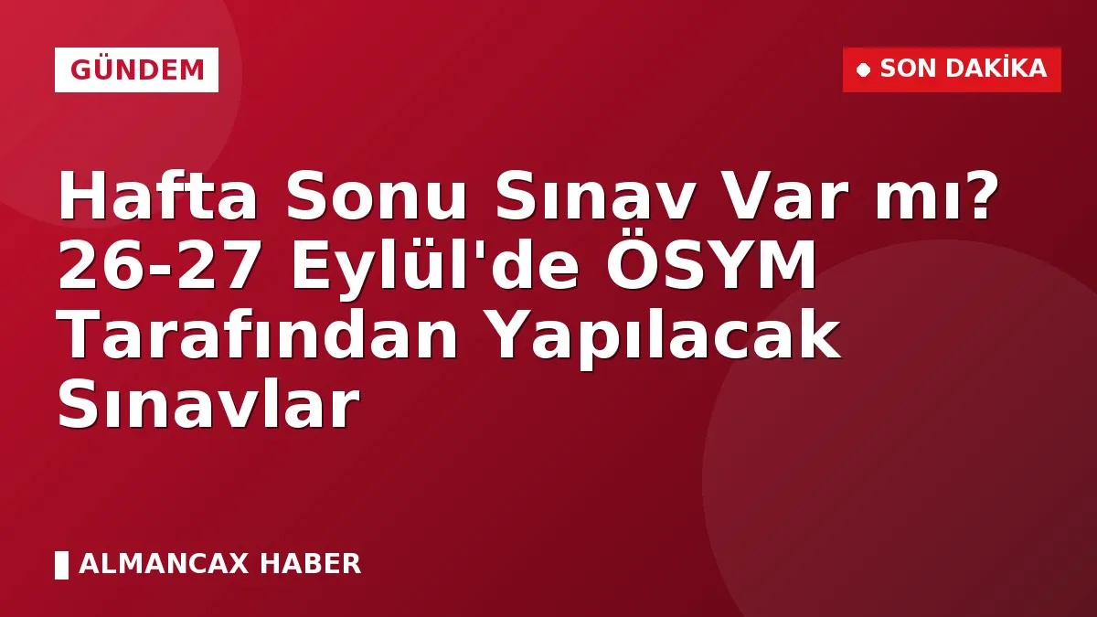 Hafta Sonu Sınav Var mı? 26-27 Eylül'de ÖSYM Tarafından Yapılacak Sınavlar