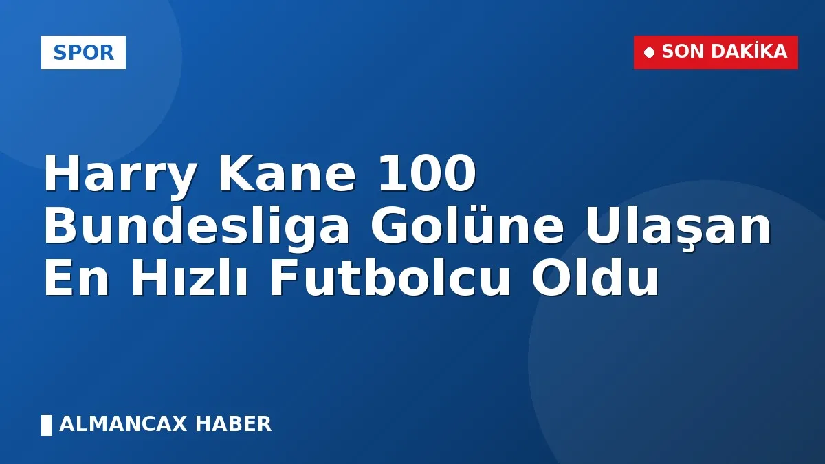 Harry Kane 100 Bundesliga Golüne Ulaşan En Hızlı Futbolcu Oldu