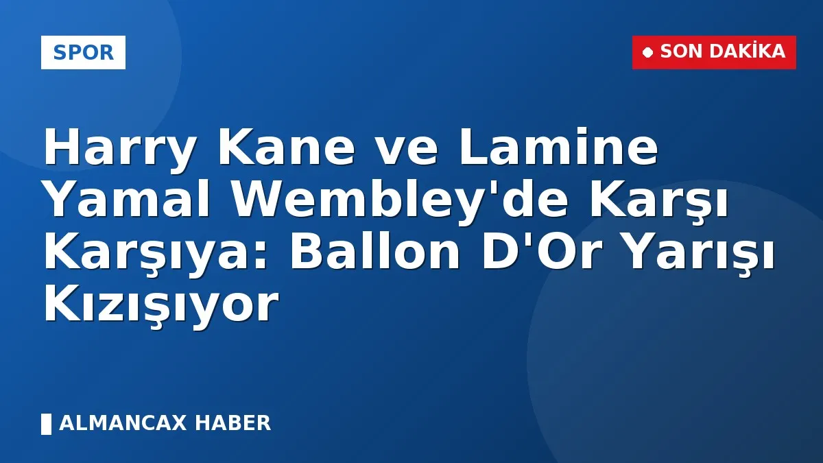 Harry Kane ve Lamine Yamal Wembley'de Karşı Karşıya: Ballon D'Or Yarışı Kızışıyor