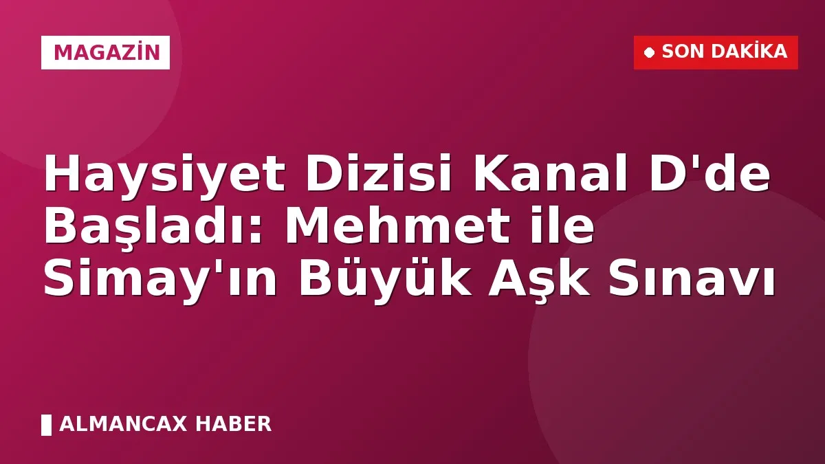 Haysiyet Dizisi Kanal D'de Başladı: Mehmet ile Simay'ın Büyük Aşk Sınavı