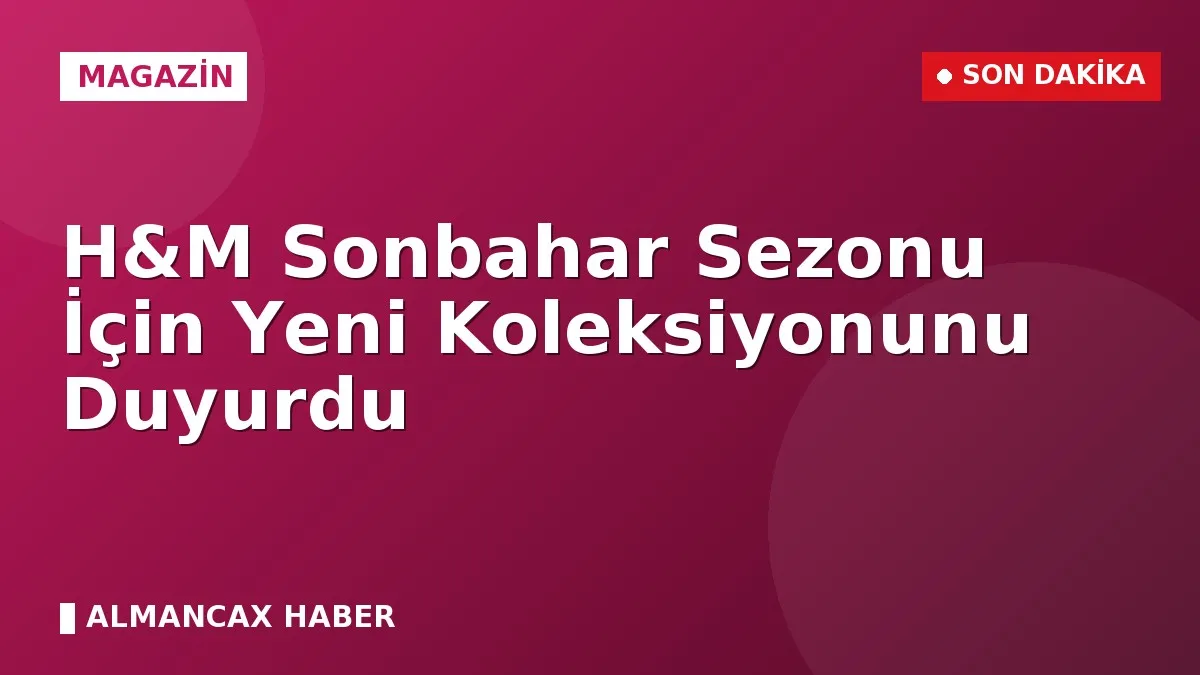 H&M Sonbahar Sezonu İçin Yeni Koleksiyonunu Duyurdu
