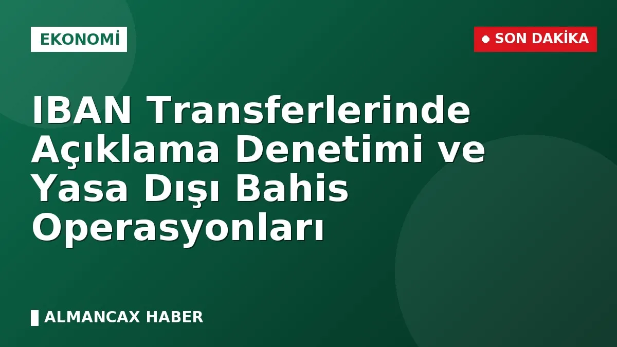 IBAN Transferlerinde Açıklama Denetimi ve Yasa Dışı Bahis Operasyonları