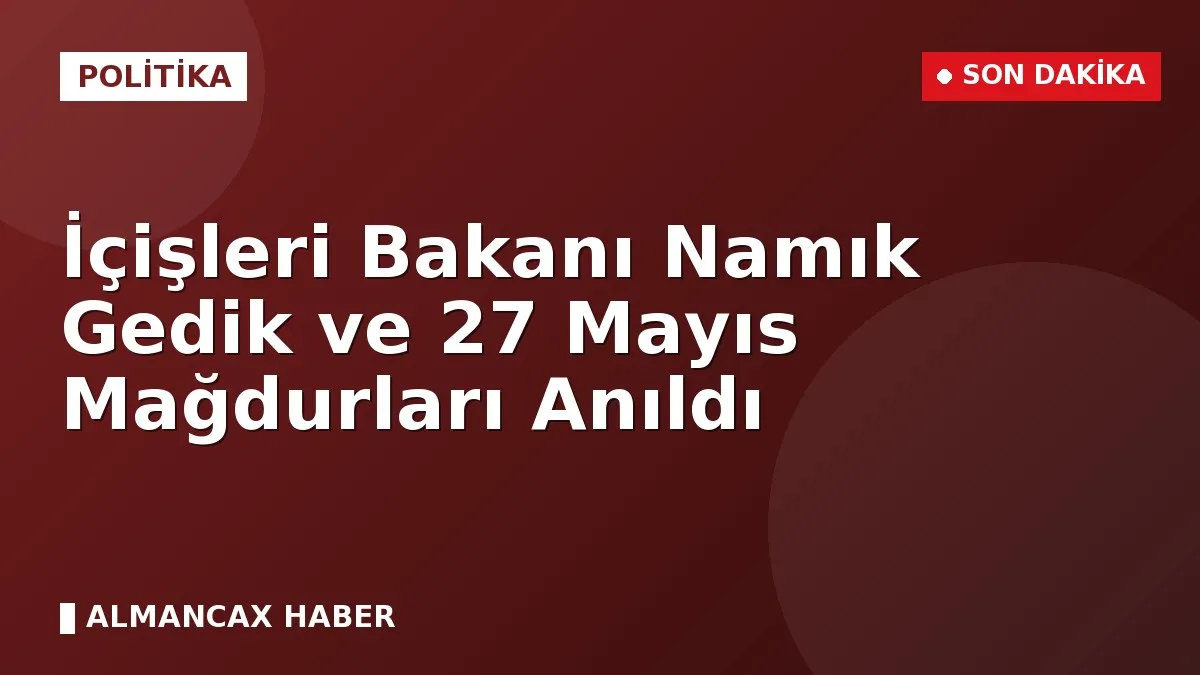 İçişleri Bakanı Namık Gedik ve 27 Mayıs Mağdurları Anıldı