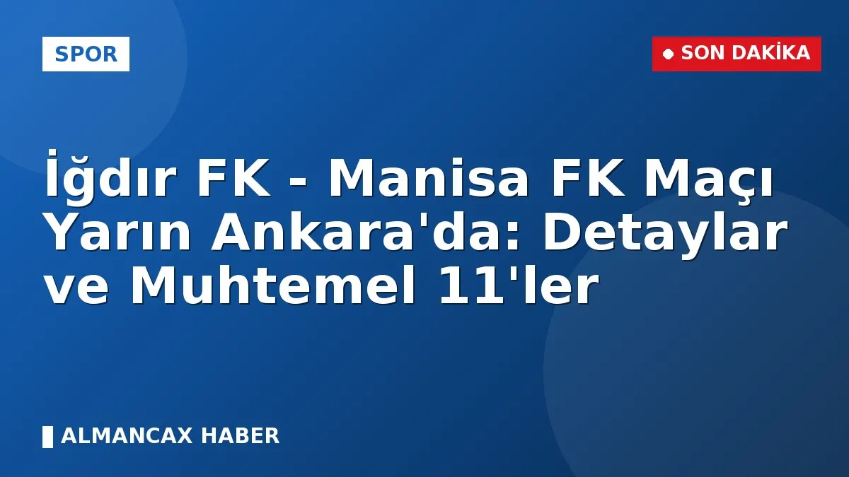 İğdır FK - Manisa FK Maçı Yarın Ankara'da: Detaylar ve Muhtemel 11'ler
