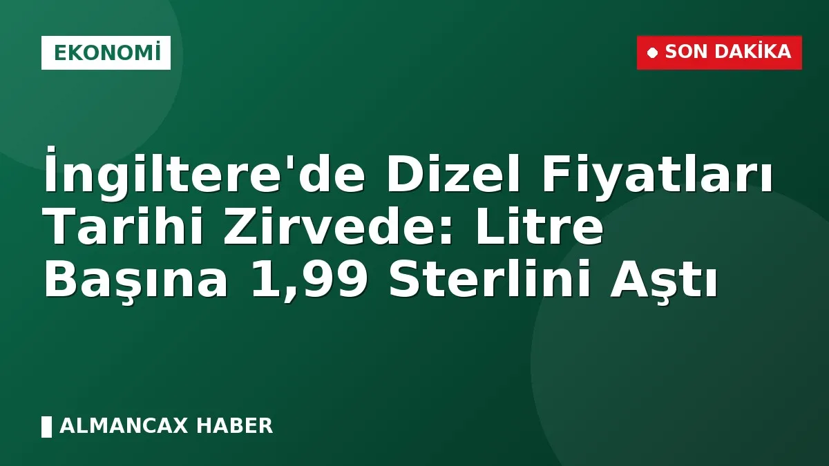 İngiltere'de Dizel Fiyatları Tarihi Zirvede: Litre Başına 1,99 Sterlini Aştı
