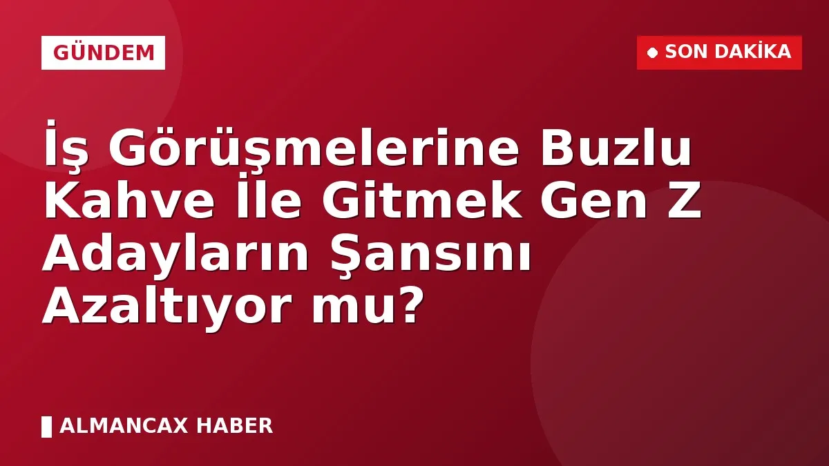 İş Görüşmelerine Buzlu Kahve İle Gitmek Gen Z Adayların Şansını Azaltıyor mu?