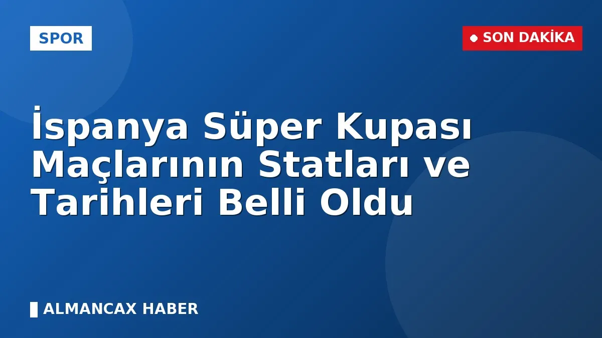 İspanya Süper Kupası Maçlarının Statları ve Tarihleri Belli Oldu