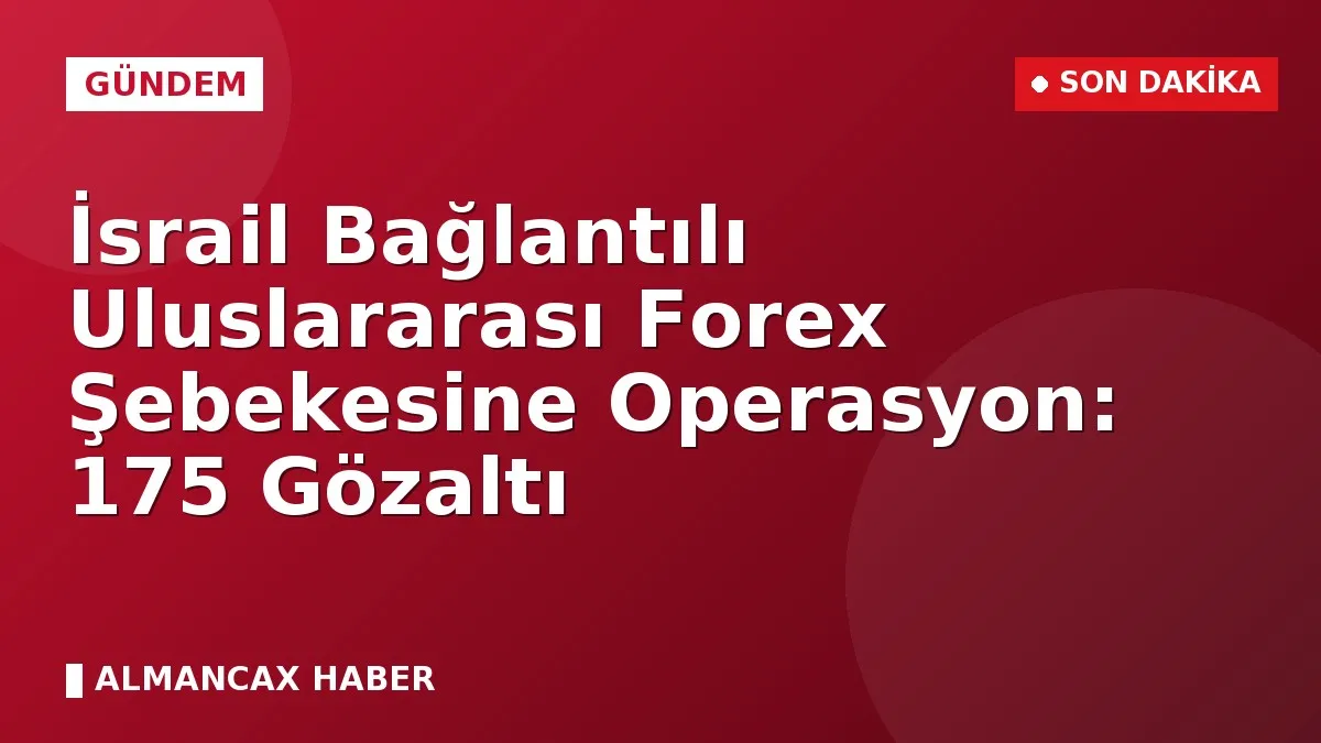 İsrail Bağlantılı Uluslararası Forex Şebekesine Operasyon: 175 Gözaltı