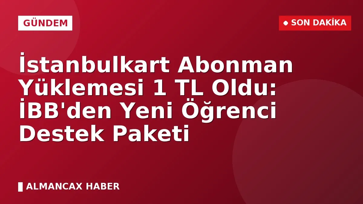 İstanbulkart Abonman Yüklemesi 1 TL Oldu: İBB'den Yeni Öğrenci Destek Paketi