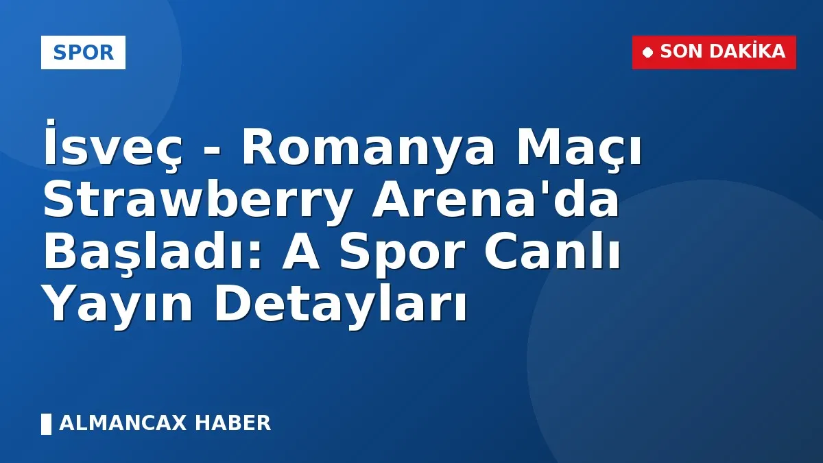İsveç - Romanya Maçı Strawberry Arena'da Başladı: A Spor Canlı Yayın Detayları