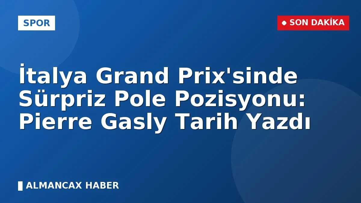 İtalya Grand Prix'sinde Sürpriz Pole Pozisyonu: Pierre Gasly Tarih Yazdı
