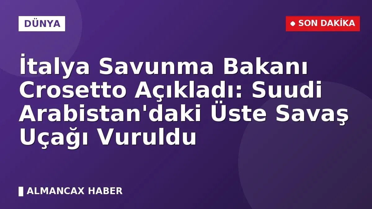 İtalya Savunma Bakanı Crosetto Açıkladı: Suudi Arabistan'daki Üste Savaş Uçağı Vuruldu