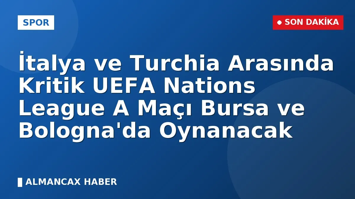 İtalya ve Turchia Arasında Kritik UEFA Nations League A Maçı Bursa ve Bologna'da Oynanacak