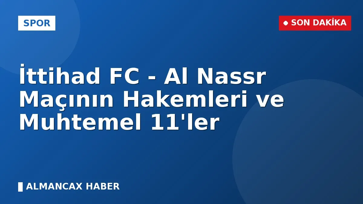 İttihad FC - Al Nassr Maçının Hakemleri ve Muhtemel 11'ler