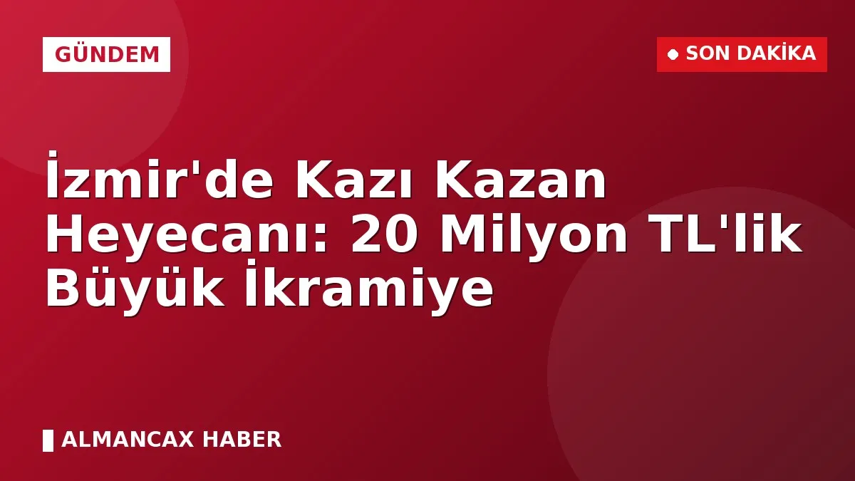 İzmir'de Kazı Kazan Heyecanı: 20 Milyon TL'lik Büyük İkramiye