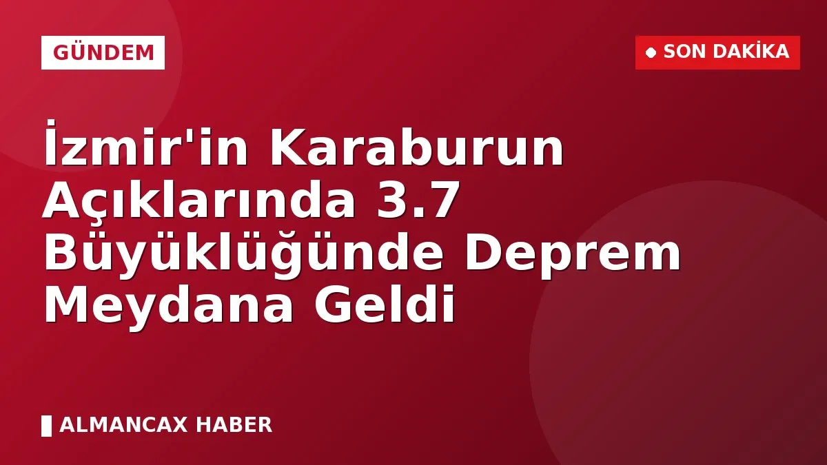 İzmir'in Karaburun Açıklarında 3.7 Büyüklüğünde Deprem Meydana Geldi