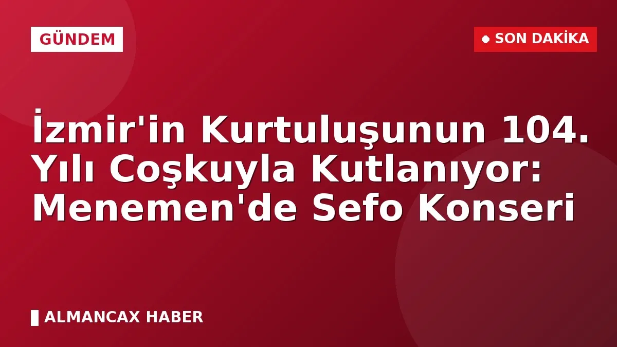 İzmir'in Kurtuluşunun 104. Yılı Coşkuyla Kutlanıyor: Menemen'de Sefo Konseri
